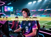 曝光重要比赛幕后花絮，球员生活瞬间抢眼