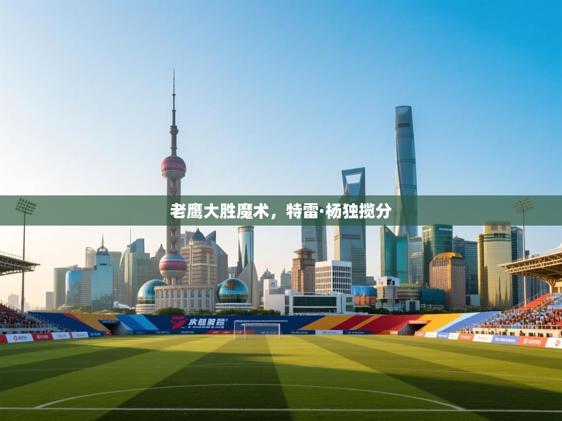 老鹰大胜魔术，特雷·杨独揽分  第1张